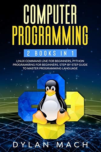 Computer Programming 2 Books in 1: LINUX COMMAND LINE For Beginners, PYTHON Programming For Beginners. Step-by-Step Guide to Master Programming Language