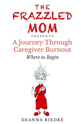 The Frazzled Mom Presents a Journey Through Caregiver Burnout Where to Begin