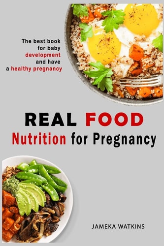 Real Food Nutrition for Pregnancy The Best Book for Baby Development and Have a Healthy Pregnancy