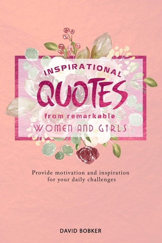 Inspirational Quotes from Remarkable Women and Girls Provide Motivation and Inspiration for Your Daily Challenges