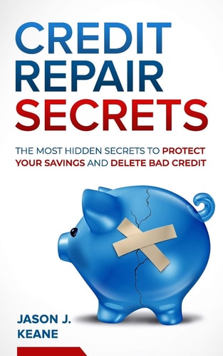Credit Repair Secrets The Most Hidden Secrets to Protect Your Savings and Delete Bad Credit