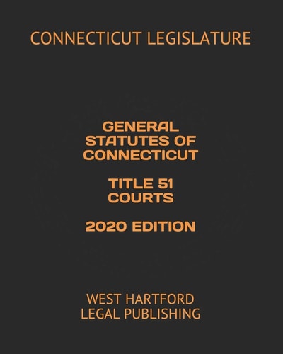 General Statutes of Connecticut Title 51 Courts 2020 Edition West Hartford Legal Publishing