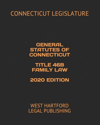 General Statutes of Connecticut Title 46b Family Law 2020 Edition West Hartford Legal Publishing