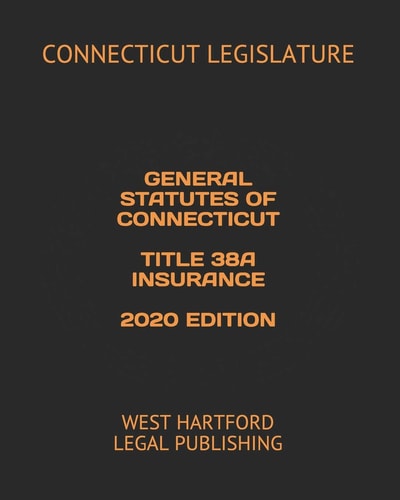 General Statutes of Connecticut Title 38a Insurance 2020 Edition West Hartford Legal Publishing