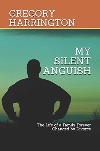 My Silent Anguish The Life of a Family Forever Changed by Divorce