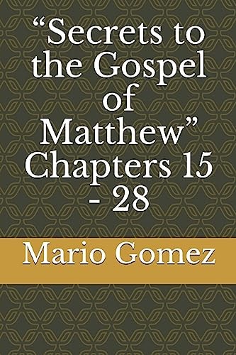 Secrets to the Gospel of Matthew Chapters 15 - 28