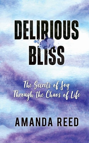 Delirious Bliss The Secrets of Joy Through the Chaos of Life