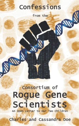 Confessions from the Consortium of Rogue Gene Scientists An Open Letter to Our Two Children