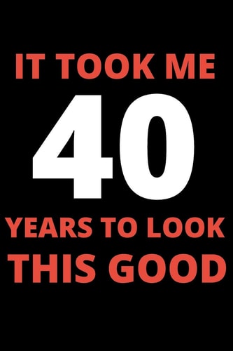 It Took Me 40 Years To Look This Good 40 Year Old Gifts for Men, Women: Funny 40 Year Birthday Gift