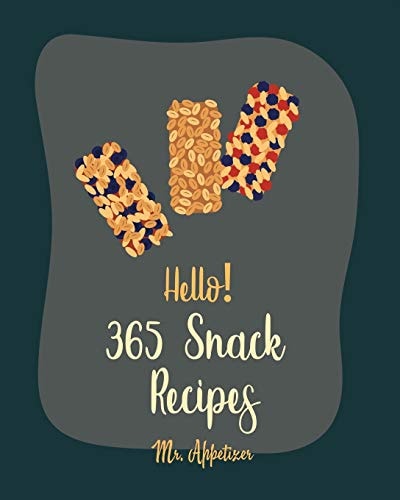 Hello! 365 Snack Recipes Best Snack Cookbook Ever For Beginners [Popcorn Recipes, Cracker Cookbook, Pretzel Cookbook, Nut Butter Cookbook, Flax Seed Cookbook, Potato Chip Cookbook] [Book 1]