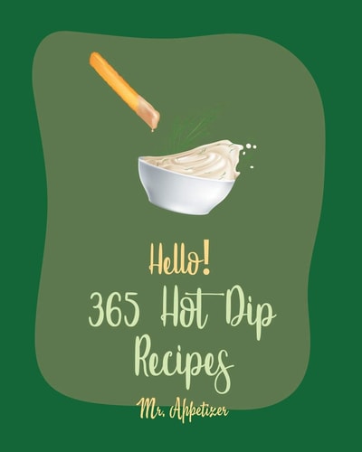 Hello! 365 Hot Dip Recipes Best Hot Dip Cookbook Ever For Beginners [Book 1]