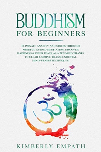 Buddhism for Beginners Eliminate Anxiety and Stress Through Mindful Guided Meditation. Discover Happiness & Inner Peace as a Zen Mind Thanks to Clear & Simple Transcendental Mindfulness Techniques.