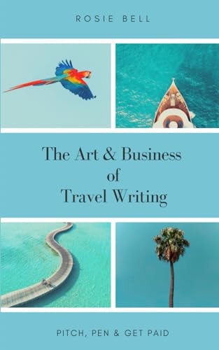 The Art and Business of Travel Writing Pitch, Pen and Get Paid