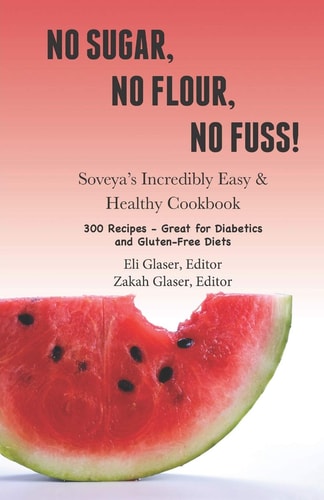 No Sugar, No Flour, No Fuss! Soveya's Incredibly Easy & Healthy Cookbook (300 Recipes - Great for Diabetics & Gluten-Free Diets)