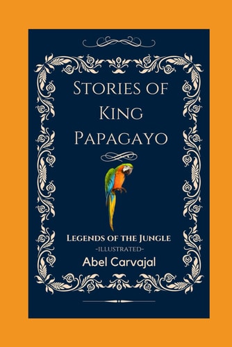Stories of King Papagayo Legends of the Jungle -Illustrated-