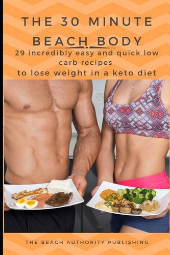 The 30 Minute Beach Body 29 Incredibly Easy and Quick Low Carb Recipes to Lose Weight in a Keto Diet