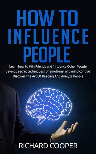 How To Influence People Develop Secret Techniques for Emotional and Mind Control, Discover The Art Of Reading And Analyze People