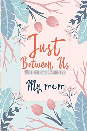 Just Between Us My Mom An Activity Journal for Teen Girls and Moms, Diary for Tween Girls Just Between Us: Mother and Daughter Journal with 129 Pages By 6x9