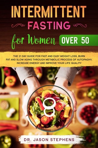 Intermittent Fasting For Women Over 50 The 21 Day Guide for Fast and Easy Weight Loss, Burn Fat and Slow Aging Through Metabolic Process of Autopaghy, Increase Energy and Improve Your Life Quality