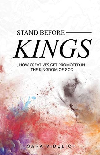 Stand Before Kings How Creatives Get Promoted in the Kingdom of God