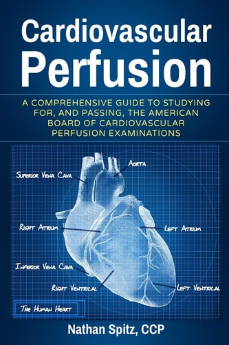 Cardiovascular Perfusion A Comprehensive Guide to Studying For, and Passing, the American Board of Cardiovascular Perfusion Examinations