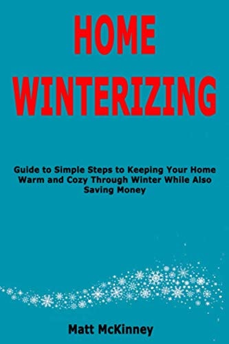 Home Winterizing Guide to Simple Steps to Keeping Your Home Warm and Cozy Through Winter While Also Saving Money