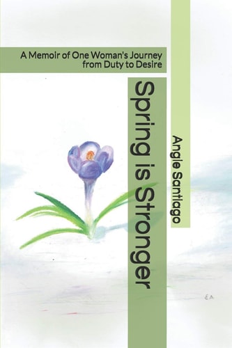 Spring Is Stronger A Memoir of One Woman's Journey from Duty to Desire