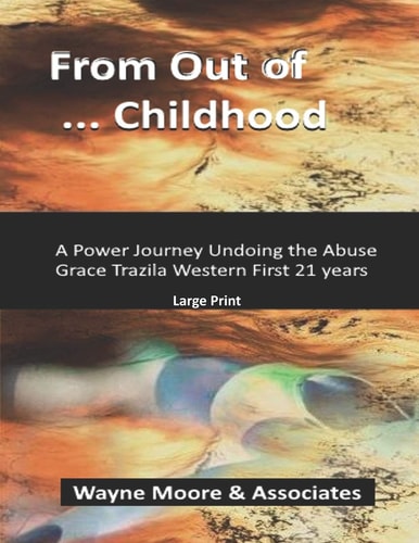 From Out of ... Childhood a Powerful Journey Undoing the Abuse GraceTrazila Western Large Print