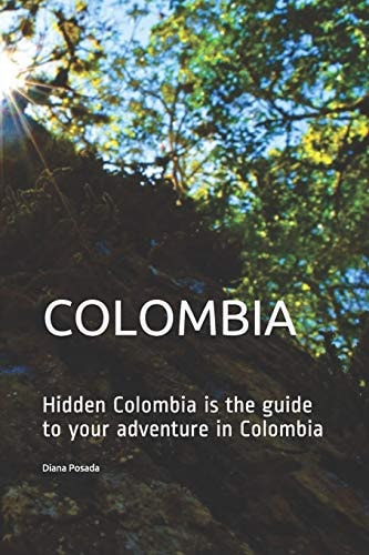 Colombia Hidden Colombia is the Guide to Your Adventure in Colombia
