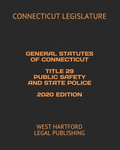 General Statutes of Connecticut Title 29 Public Safety and State Police 2020 Edition West Hartford Legal Publishing