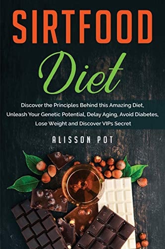 Sirtfood Diet Discover the Principles Behind this Amazing Diet, Unleash Your Genetic Potential, Delay Aging, Avoid Diabetes, Lose Weight and Discover VIPs Secret