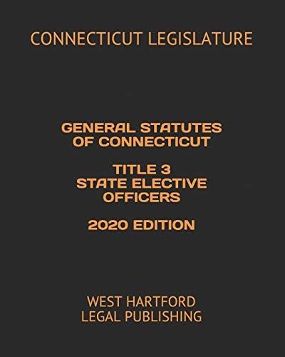 General Statutes of Connecticut Title 3 State Elective Officers 2020 Edition West Hartford Legal Publishing