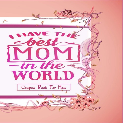 "I Have The Best Mom In The World" - Coupon Book For Mom Gift For Mothers - 20 Vouchers to Spoil Her, with Meaningful Quotes She Will Love - Great for Birthday, Anniversary, Mothers Day Or Simply an Appreciation Gift (Pretty Color Interior)