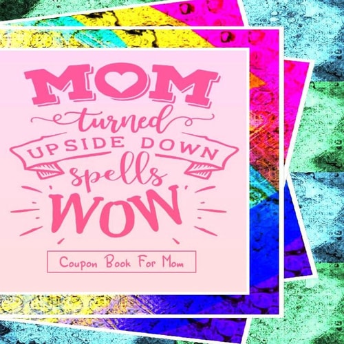 "Mom Turned Upside Down Spells WOW" - Coupon Book For Mom Gift For Mothers - 20 Vouchers to Spoil Her, with Meaningful Quotes She Will Love - Great for Birthday, Anniversary, Mothers Day Or Simply an Appreciation Gift (Pretty Color Interior)