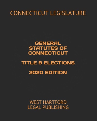 General Statutes of Connecticut Title 9 Elections 2020 Edition West Hartford Legal Publishing