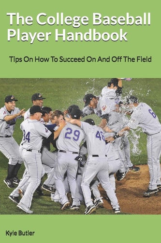 The College Baseball Player Handbook Tips On How To Succeed On And Off The Field