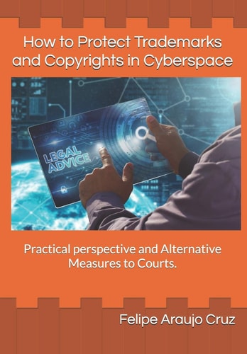 How to Protect Trademarks and Copyrights in Cyberspace Practical Perspective and Alternative Measures to Courts.