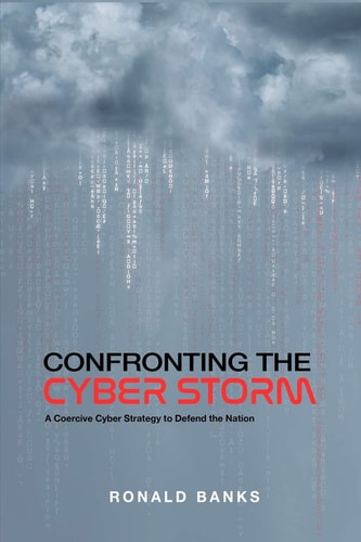 Confronting the Cyber Storm A Coercive Cyber Strategy to Defend the Nation