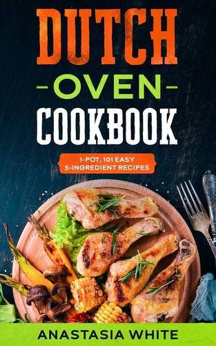 Dutch Oven One-Pot, 101 Easy 5-Ingredient Recipes