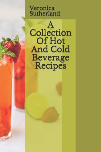 A Collection Of Hot And Cold Beverage Recipes