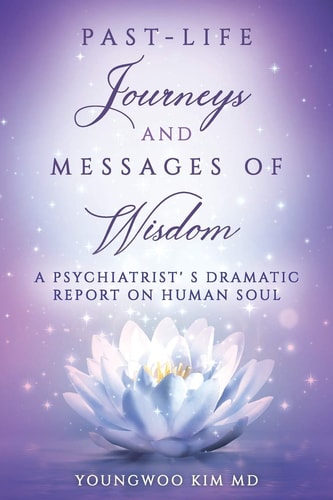 Past-Life Journeys and Messages of Wisdom A Psychiatrist's Dramatic Report on Human Soul