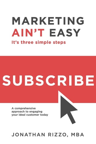 Marketing Ain't Easy It's Three Simple Steps: A Comprehensive Approach to Engaging Your Ideal Customer Today