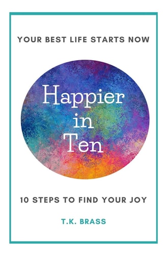 Happier in Ten Your Ten-Step Guide to Finding Joy