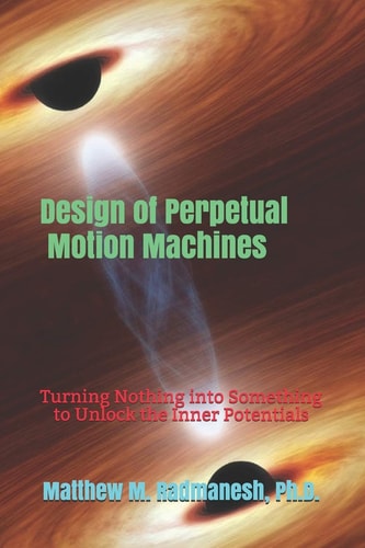 Design of Perpetual Motion Machines Turning Nothing Into Something to Unlock the Inner Potentials