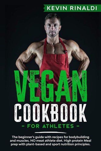Vegan Cookbook for Athletes The Beginner's Guide with Recipes for Bodybuilding and Muscles. NO Meat Athlete Diet. High Protein Meal Prep with Plant-based and Sport Nutrition Principles.