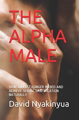 The Alpha Male How to Last Longer in Bed and Achieve Sexual Gratification Naturally