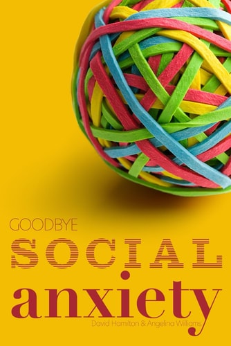 Goodbye Social Anxiety The Only Book on Social Anxiety, Self-Esteem and Self-Confidence You'll Ever Need