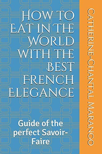 How to Eat in The World with the Best French Elegance Guide of the Perfect Savoir-Faire