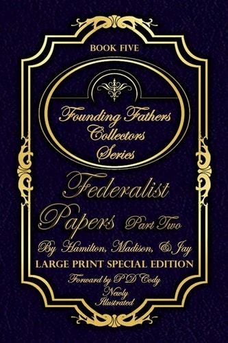 Federalist Papers Part Two - Illustrated & Large Print Special Edition The Most POWERFUL Words in the History of the United States of America!