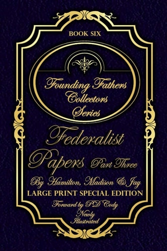 Federalist Papers Part Three - Illustrated & Large Print Special Addition The Most POWERFUL Words in the History of the United States of America!